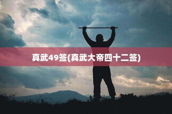 真武49签(真武大帝四十二签)