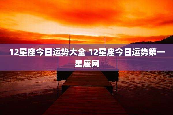 12星座今日运势大全 12星座今日运势第一星座网