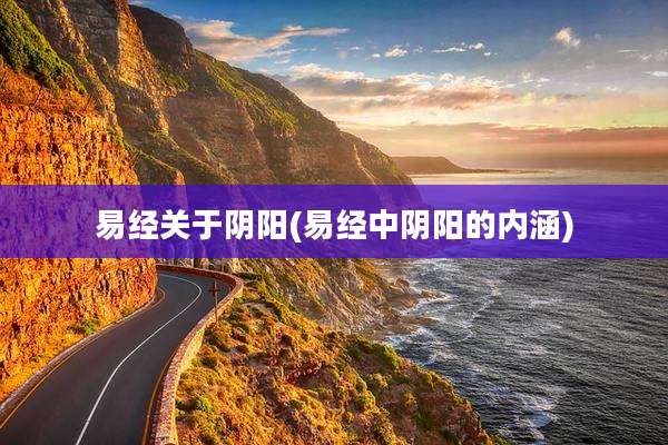 易经关于阴阳(易经中阴阳的内涵)