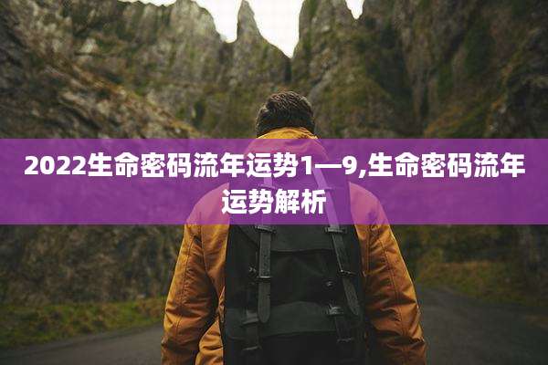 2022生命密码流年运势1—9,生命密码流年运势解析