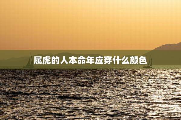 属虎的人本命年应穿什么颜色