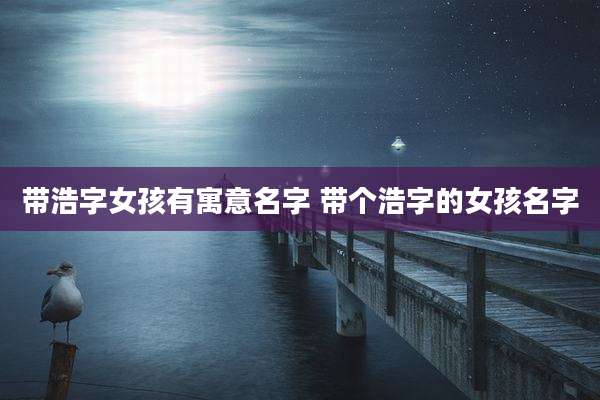 带浩字女孩有寓意名字 带个浩字的女孩名字
