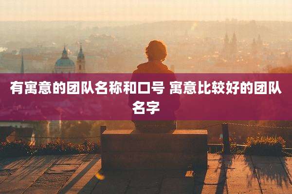有寓意的团队名称和口号 寓意比较好的团队名字