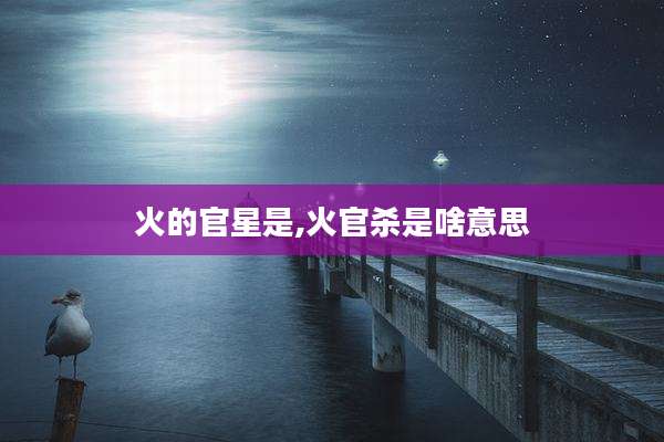 火的官星是,火官杀是啥意思