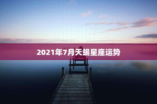 2021年7月天蝎星座运势