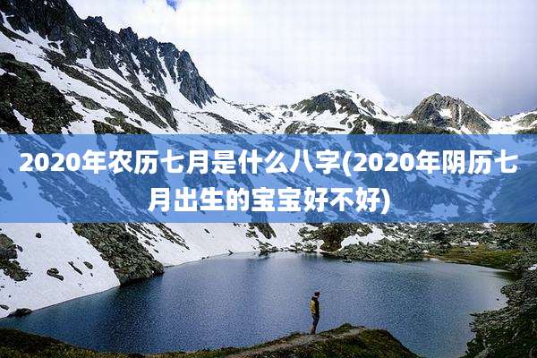 2020年农历七月是什么八字(2020年阴历七月出生的宝宝好不好)