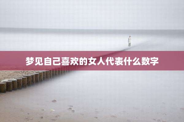 梦见自己喜欢的女人代表什么数字
