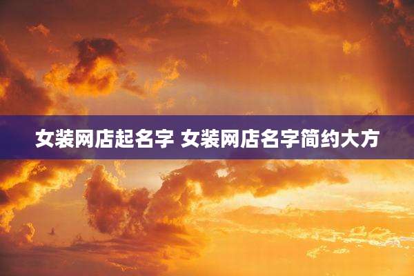 女装网店起名字 女装网店名字简约大方