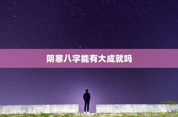 阴寒八字能有大成就吗