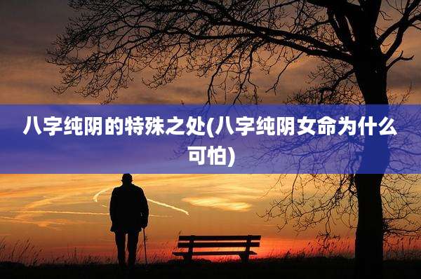 八字纯阴的特殊之处(八字纯阴女命为什么可怕)