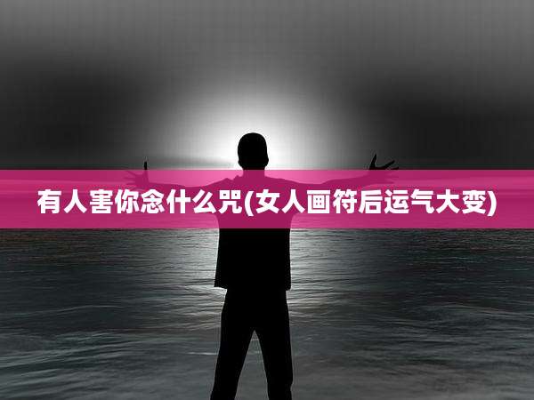 有人害你念什么咒(女人画符后运气大变)