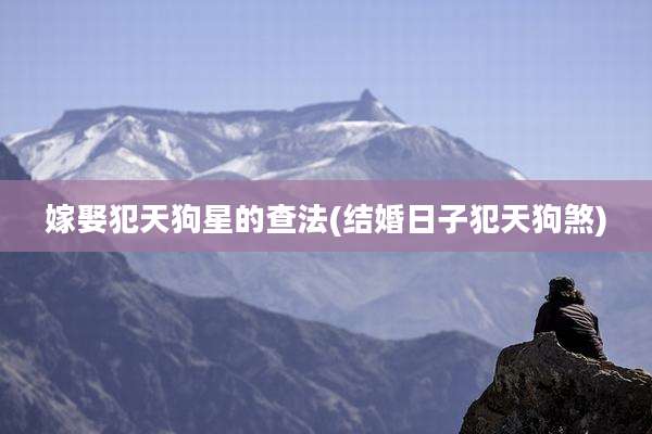 嫁娶犯天狗星的查法(结婚日子犯天狗煞)