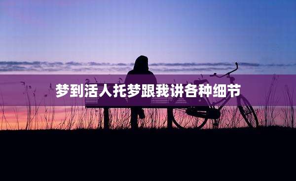 梦到活人托梦跟我讲各种细节