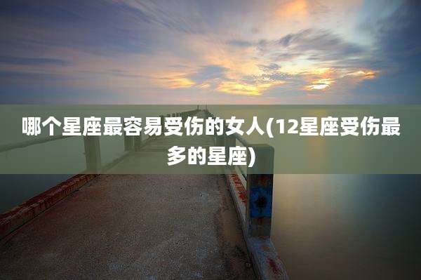 哪个星座最容易受伤的女人(12星座受伤最多的星座)