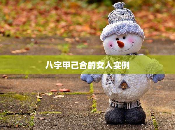 八字甲己合的女人实例