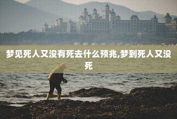 梦见死人又没有死去什么预兆,梦到死人又没死