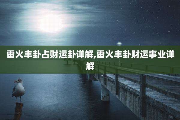 雷火丰卦占财运卦详解,雷火丰卦财运事业详解