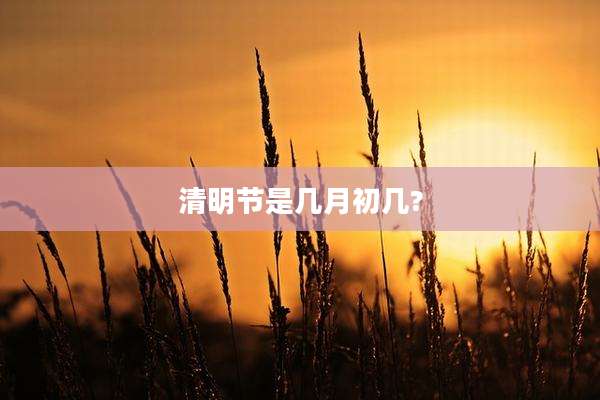 清明节是几月初几?