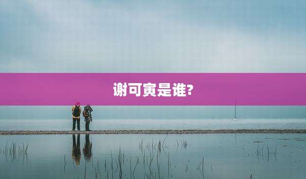 谢可寅是谁?