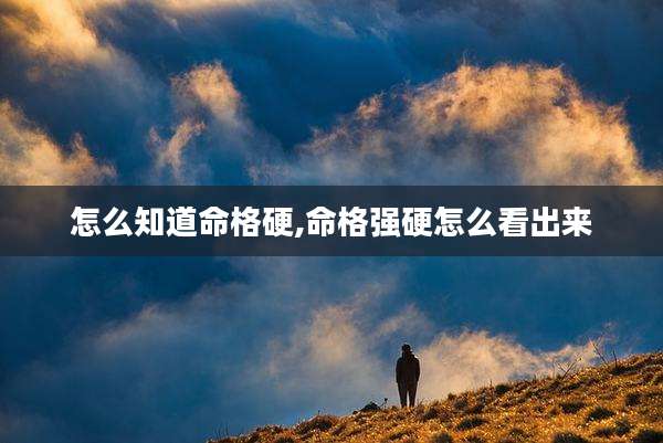 怎么知道命格硬,命格强硬怎么看出来