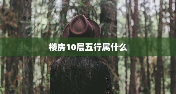 楼房10层五行属什么