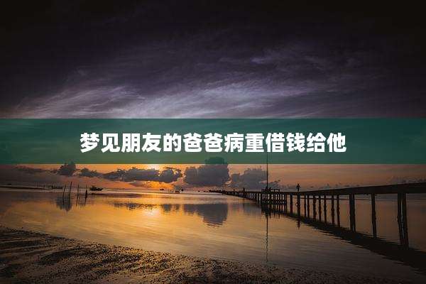 梦见朋友的爸爸病重借钱给他
