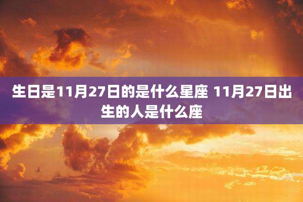 生日是11月27日的是什么星座 11月27日出生的人是什么座