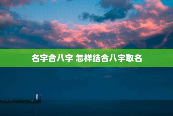 名字合八字 怎样结合八字取名