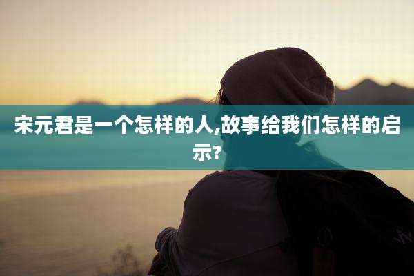 宋元君是一个怎样的人,故事给我们怎样的启示?