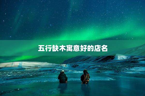 五行缺木寓意好的店名