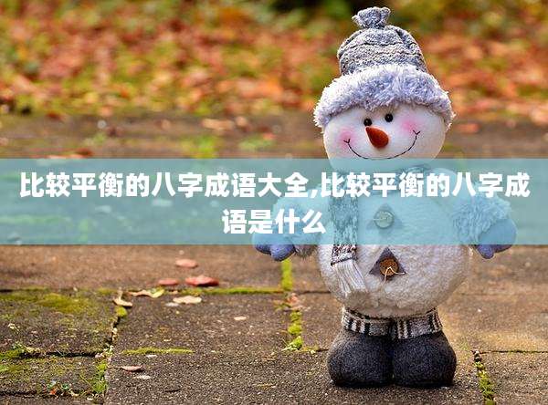比较平衡的八字成语大全,比较平衡的八字成语是什么