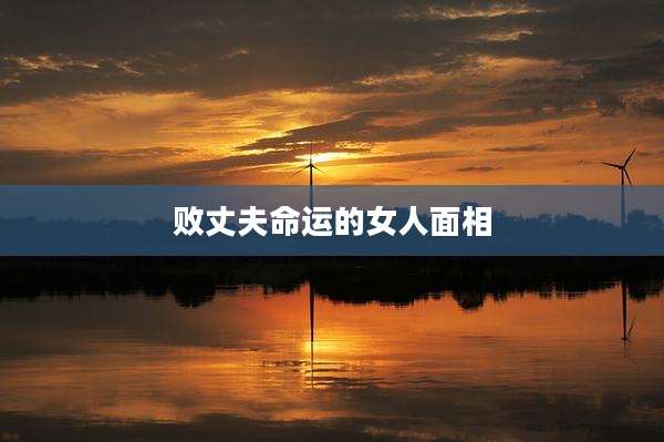 败丈夫命运的女人面相