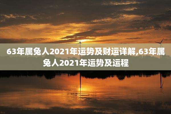 63年属兔人2021年运势及财运详解,63年属兔人2021年运势及运程