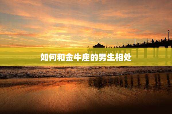 如何和金牛座的男生相处