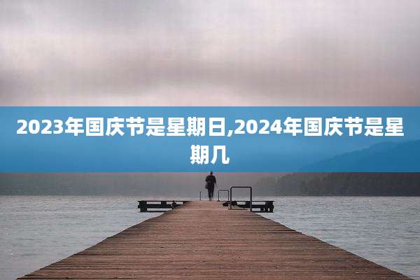 2023年国庆节是星期日,2024年国庆节是星期几