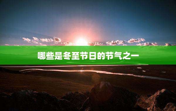 哪些是冬至节日的节气之一