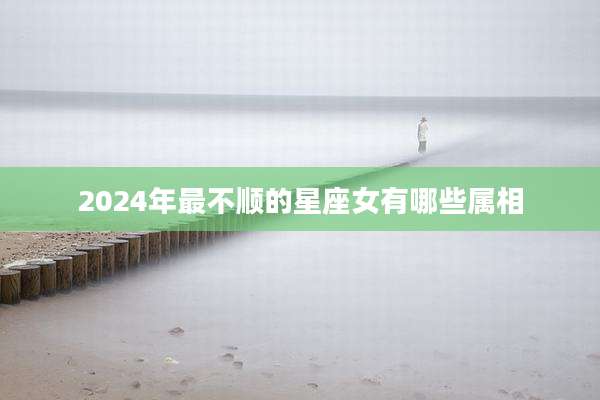 2024年最不顺的星座女有哪些属相