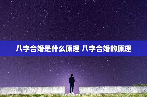 八字合婚是什么原理 八字合婚的原理
