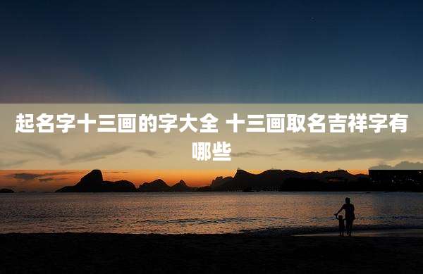 起名字十三画的字大全 十三画取名吉祥字有哪些
