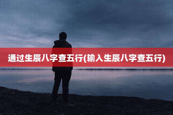 通过生辰八字查五行(输入生辰八字查五行)