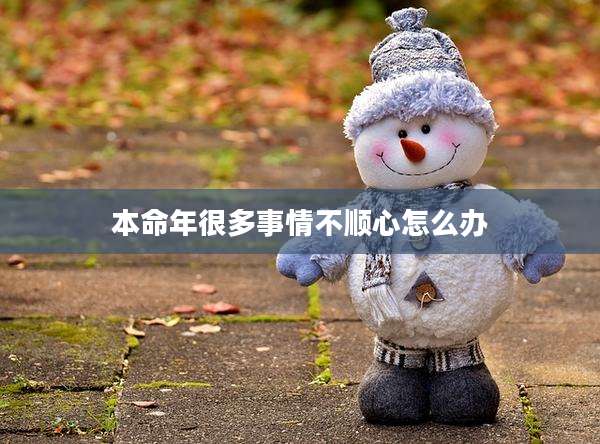 本命年很多事情不顺心怎么办