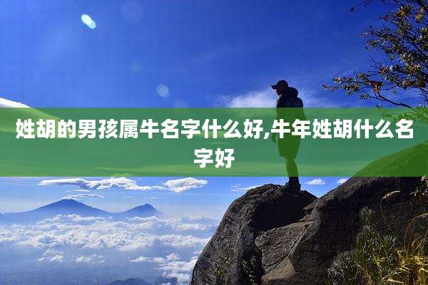 姓胡的男孩属牛名字什么好,牛年姓胡什么名字好