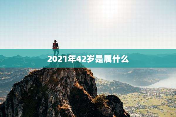 2021年42岁是属什么