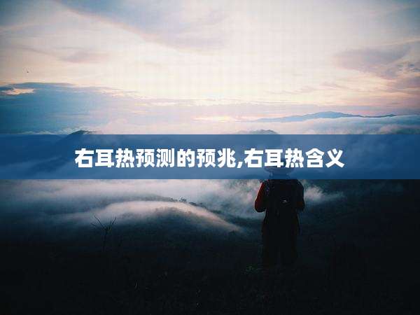 右耳热预测的预兆,右耳热含义
