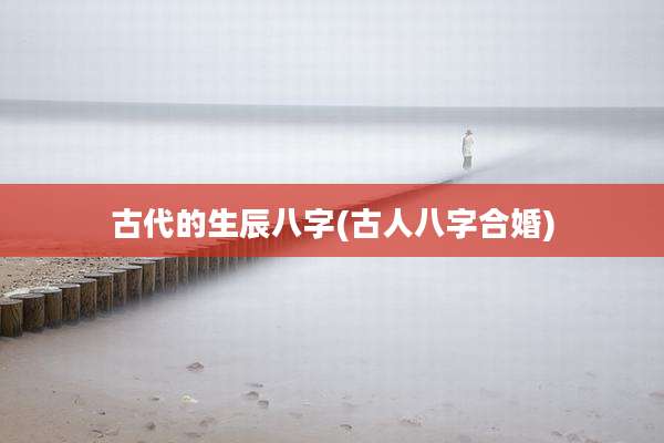 古代的生辰八字(古人八字合婚)