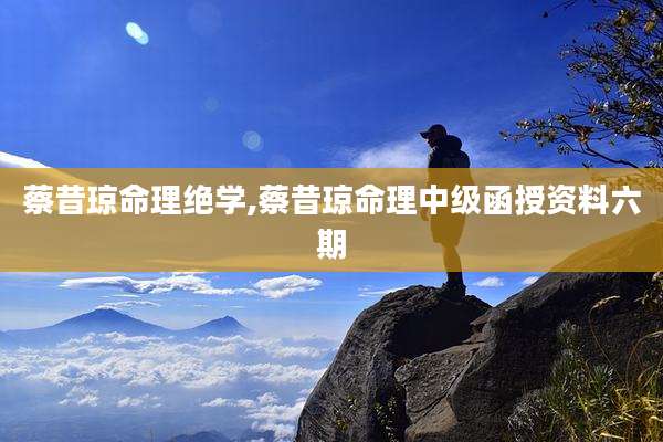蔡昔琼命理绝学,蔡昔琼命理中级函授资料六期