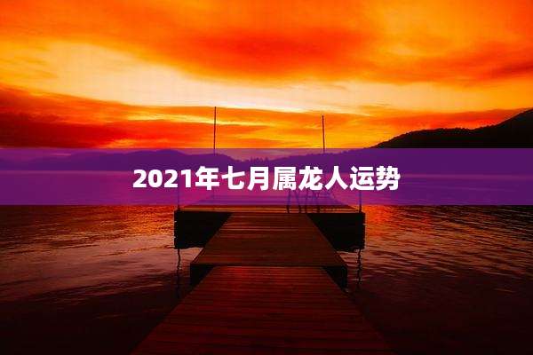 2021年七月属龙人运势