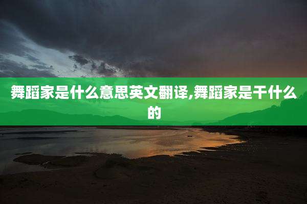 舞蹈家是什么意思英文翻译,舞蹈家是干什么的