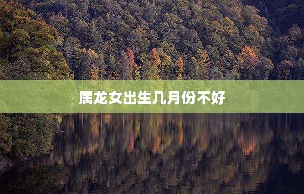 属龙女出生几月份不好