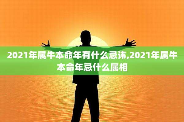 2021年属牛本命年有什么忌讳,2021年属牛本命年忌什么属相